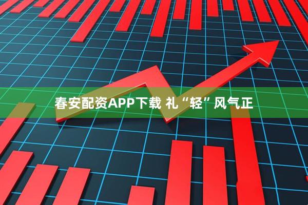 春安配资APP下载 礼“轻”风气正