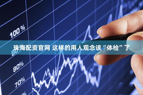 珠海配资官网 这样的用人观念该“体检”了