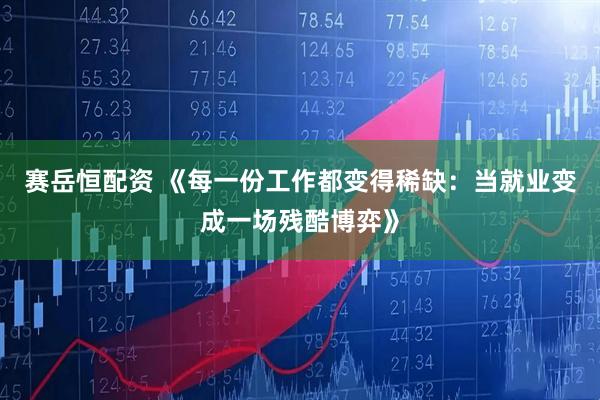 赛岳恒配资 《每一份工作都变得稀缺：当就业变成一场残酷博弈》