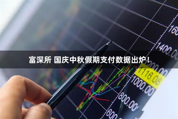 富深所 国庆中秋假期支付数据出炉！