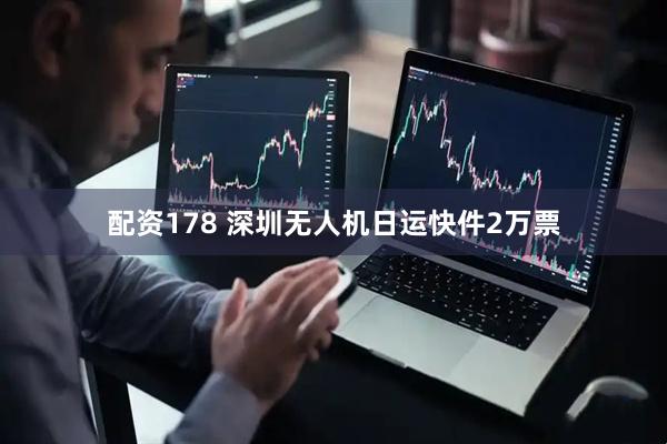 配资178 深圳无人机日运快件2万票