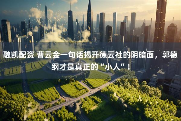 融凯配资 曹云金一句话揭开德云社的阴暗面，郭德纲才是真正的“小人”！