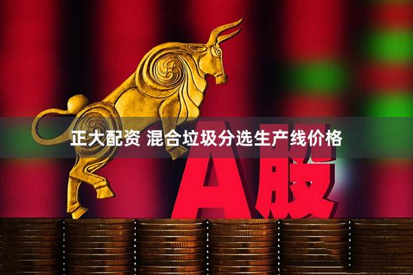 正大配资 混合垃圾分选生产线价格