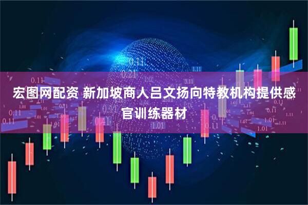 宏图网配资 新加坡商人吕文扬向特教机构提供感官训练器材