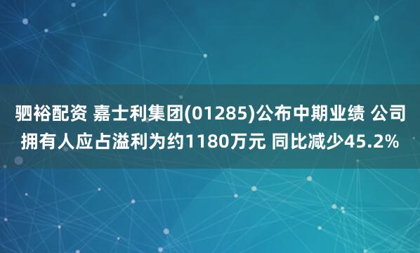 驷裕配资 嘉士利集团(01285)公布中期业绩 公司拥有人应占溢利为约1180万元 同比减少45.2%